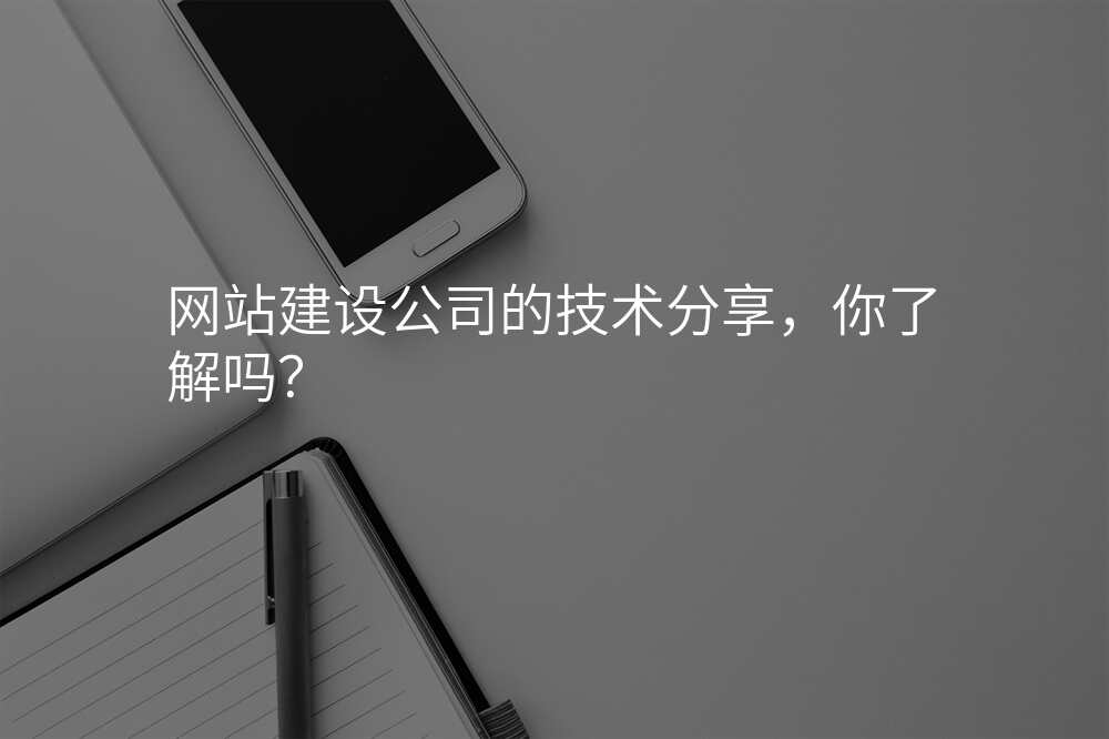 网站建设公(gōng)司的技(jì )术分(fēn)享，你了解吗？
